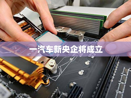 一汽车新央企将成立