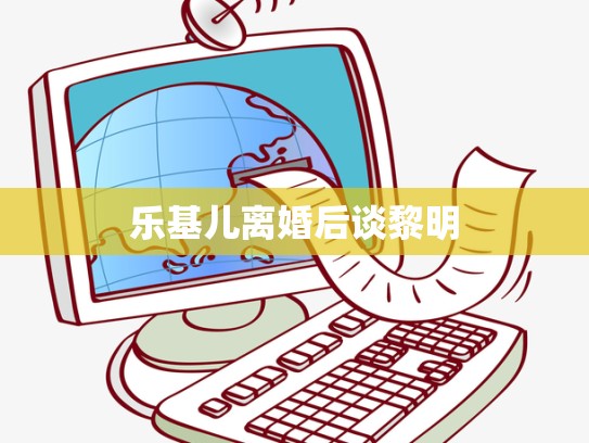 乐基儿离婚后谈黎明