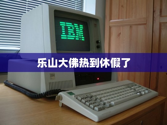 乐山大佛热到休假了