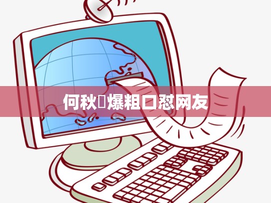 何秋亊爆粗口怼网友