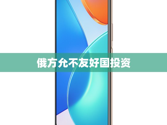俄方允不友好国投资	
