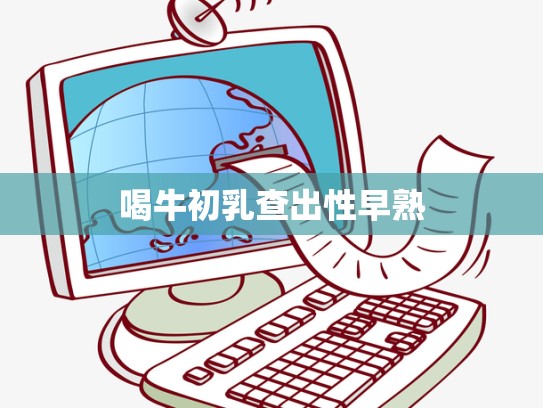 喝牛初乳查出性早熟