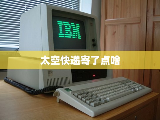 太空快递寄了点啥