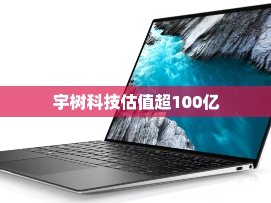宇树科技估值超100亿