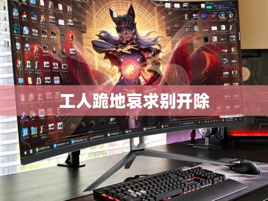 工人跪地哀求别开除