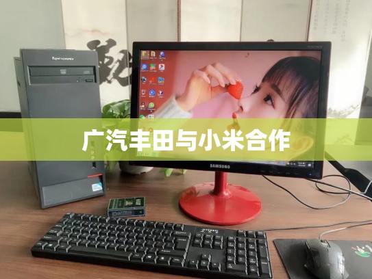 广汽丰田与小米合作