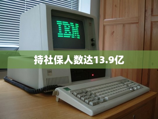 持社保人数达13.9亿