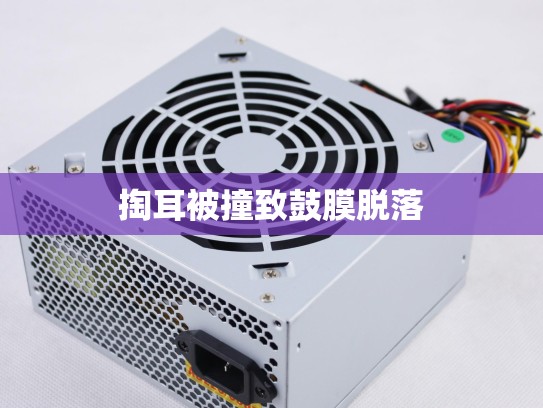 掏耳被撞致鼓膜脱落