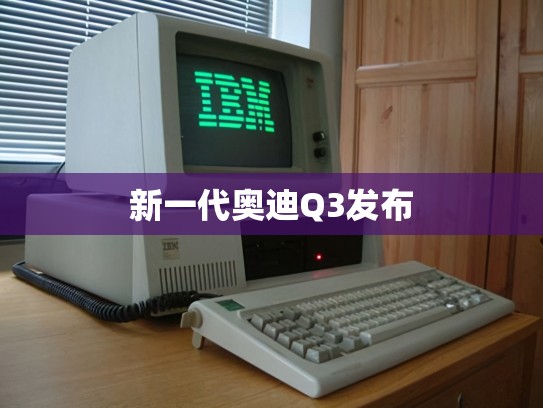 新一代奥迪Q3发布