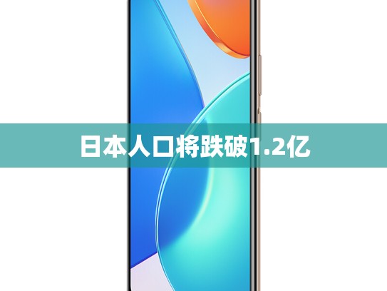 日本人口将跌破1.2亿