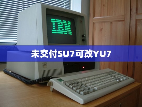 未交付SU7可改YU7