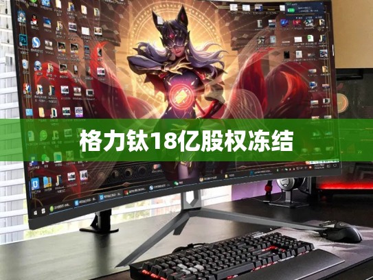格力钛18亿股权冻结