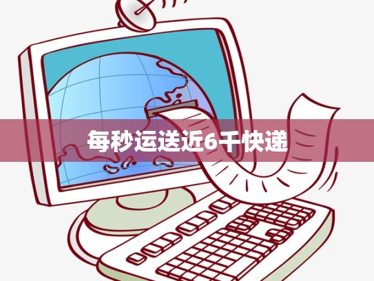 每秒运送近6千快递