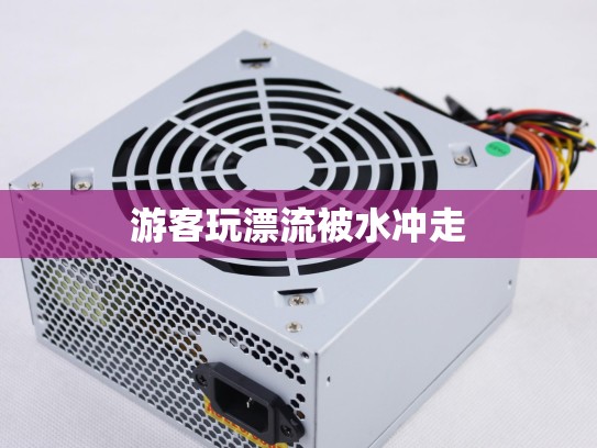 游客玩漂流被水冲走