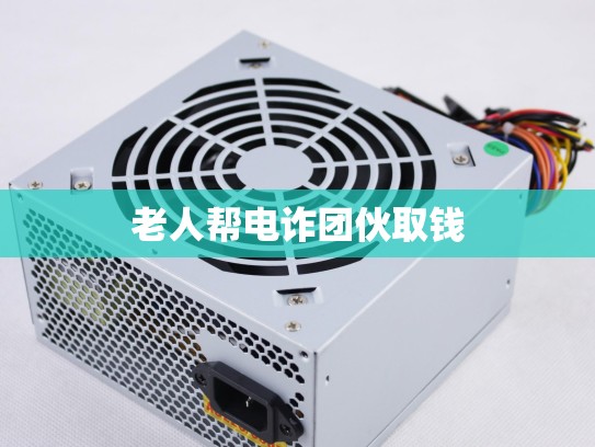 老人帮电诈团伙取钱