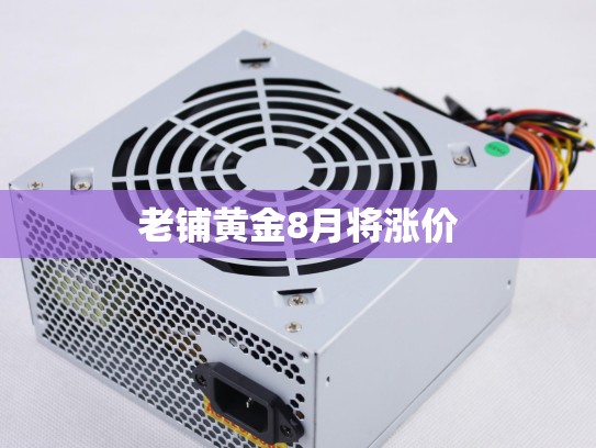 老铺黄金8月将涨价