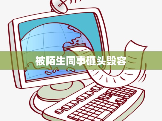 被陌生同事砸头毁容
