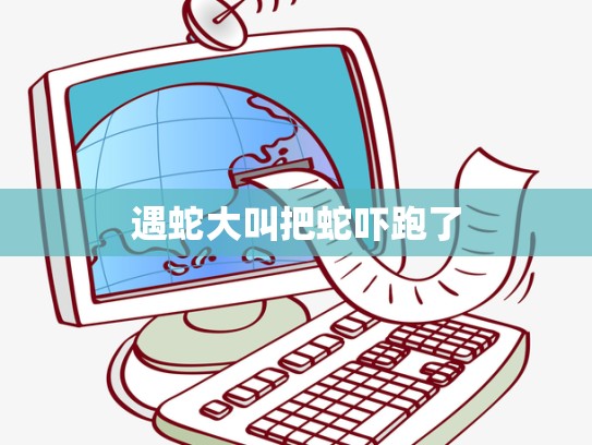 遇蛇大叫把蛇吓跑了