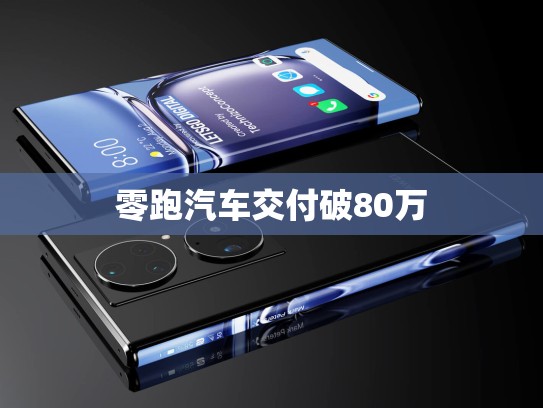 零跑汽车交付破80万