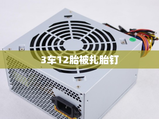 3车12胎被扎胎钉 