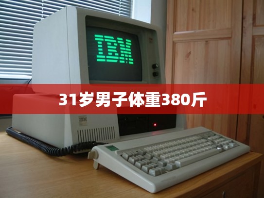31岁男子体重380斤